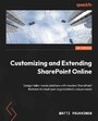 Customizing and Extending SharePoint Online - Design tailor-made solutions with modern SharePoint features to meet your organization's unique needs