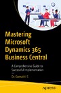 Mastering Microsoft Dynamics 365 Business Central - A Comprehensive Guide to Successful Implementation