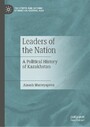 Leaders of the Nation - A Political History of Kazakhstan