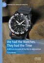 We had the Watches. They had the Time - A Witness Account of the War in Afghanistan